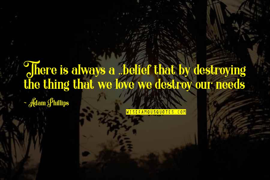 Love Destroy Quotes By Adam Phillips: There is always a ..belief that by destroying