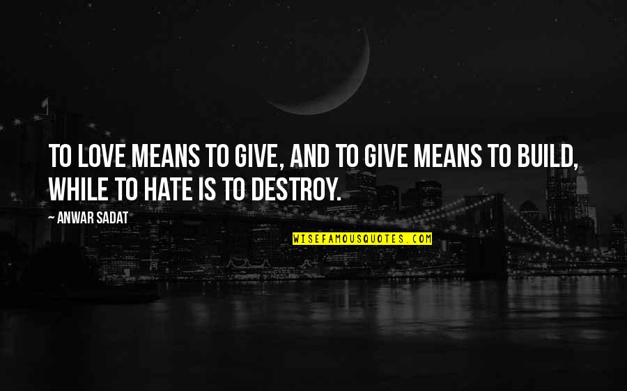 Love Destroy Quotes By Anwar Sadat: To love means to give, and to give