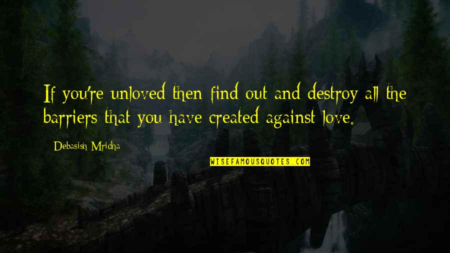 Love Destroy Quotes By Debasish Mridha: If you're unloved then find out and destroy
