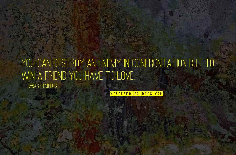 Love Destroy Quotes By Debasish Mridha: You can destroy an enemy in confrontation but