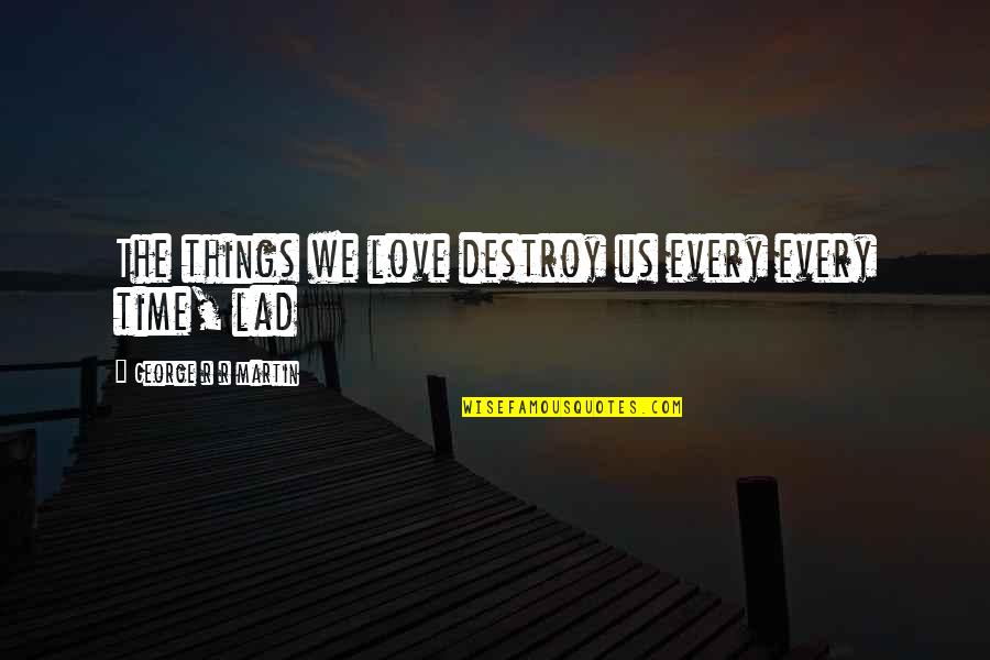 Love Destroy Quotes By George R R Martin: The things we love destroy us every every