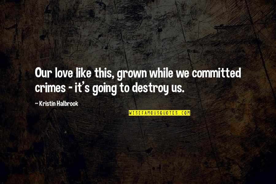 Love Destroy Quotes By Kristin Halbrook: Our love like this, grown while we committed