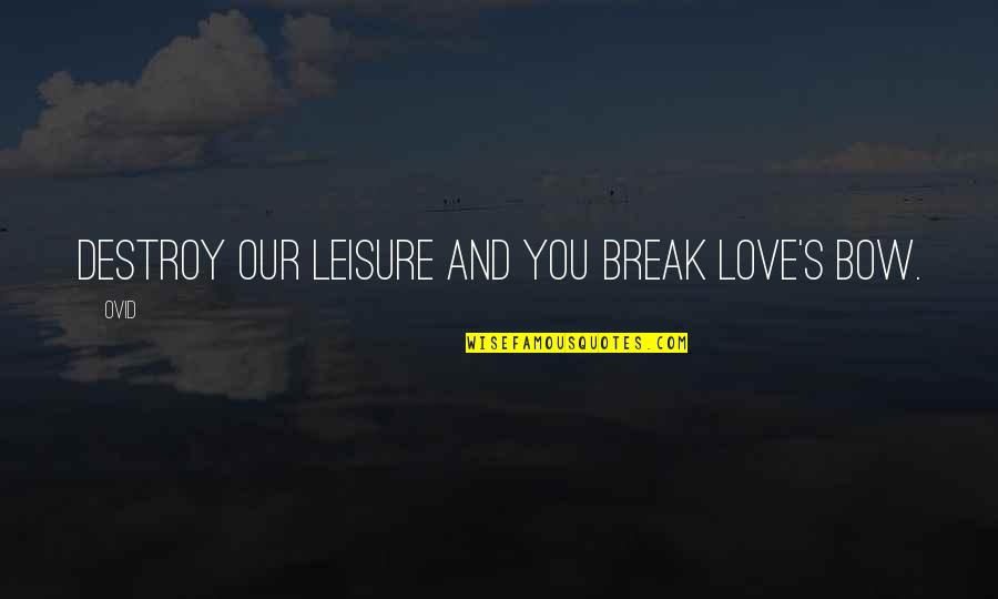 Love Destroy Quotes By Ovid: Destroy our leisure and you break love's bow.