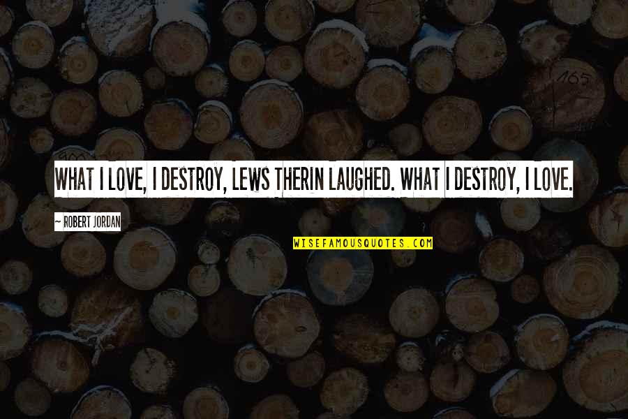 Love Destroy Quotes By Robert Jordan: What I love, I destroy, Lews Therin laughed.