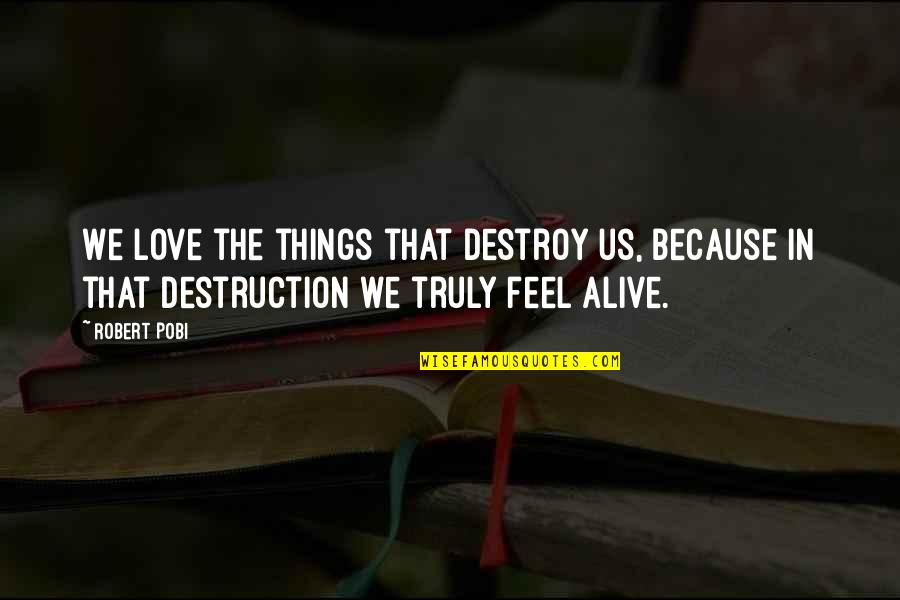 Love Destroy Quotes By Robert Pobi: We love the things that destroy us, because
