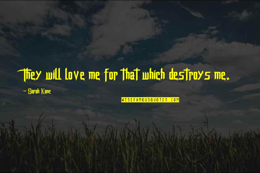 Love Destroy Quotes By Sarah Kane: They will love me for that which destroys Love Destroy Quotes By Sarah Kane: They will love me for that which destroys