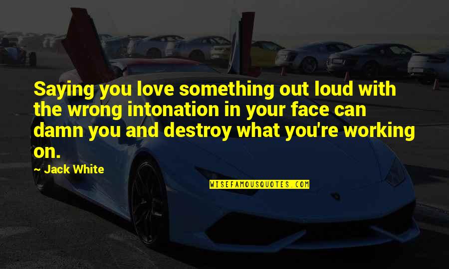 Love Destroy You Quotes By Jack White: Saying you love something out loud with the Love Destroy You Quotes By Jack White: Saying you love something out loud with the