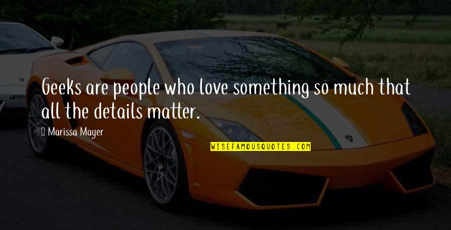 Love Details Quotes By Marissa Mayer: Geeks are people who love something so much