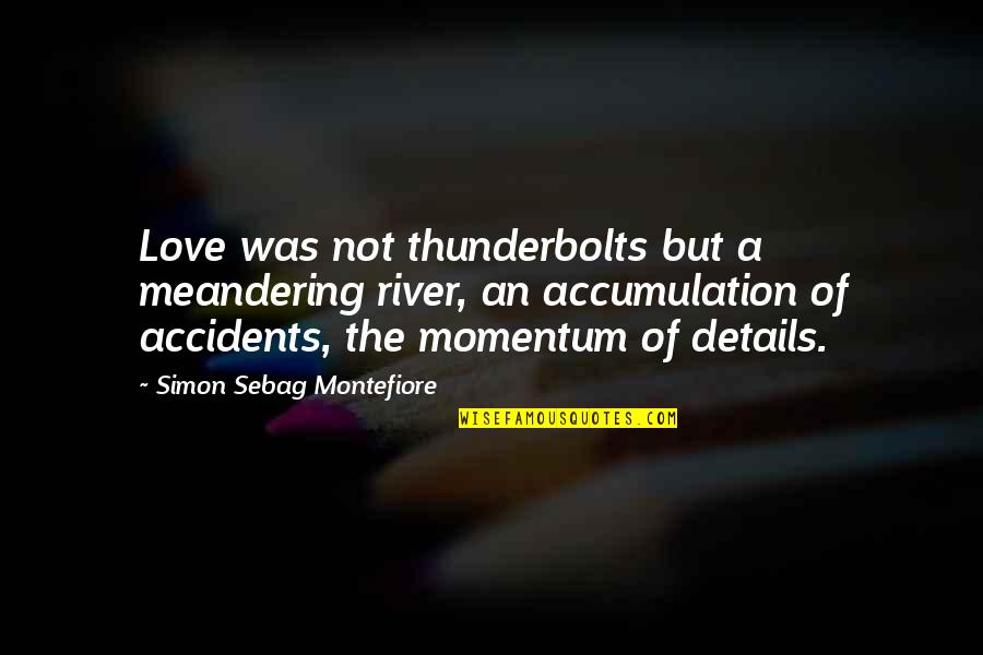 Love Details Quotes By Simon Sebag Montefiore: Love was not thunderbolts but a meandering river,