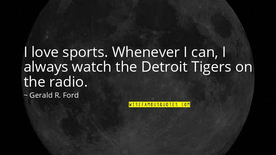 Love Detroit Quotes By Gerald R. Ford: I love sports. Whenever I can, I always