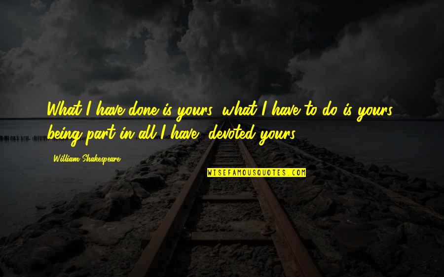 Love Devoted Quotes By William Shakespeare: What I have done is yours; what I