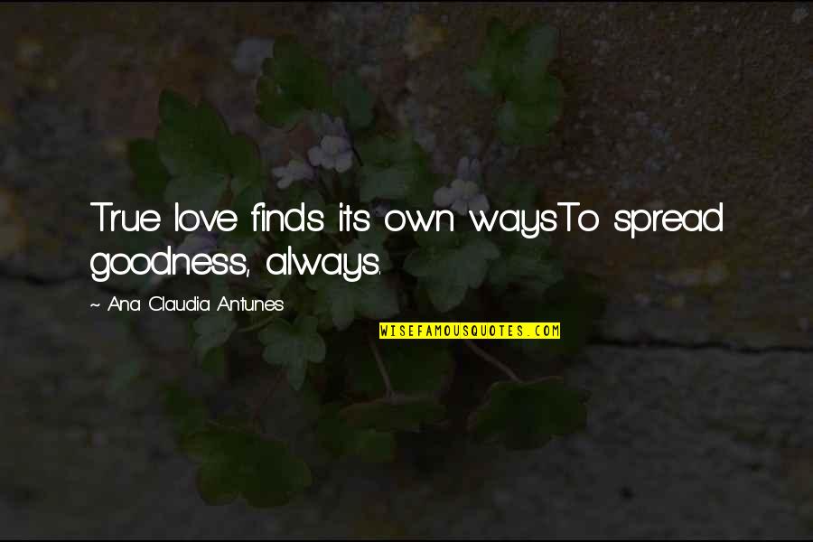 Love Devotion Quotes By Ana Claudia Antunes: True love finds its own waysTo spread goodness,