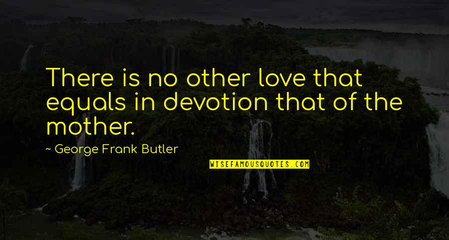 Love Devotion Quotes By George Frank Butler: There is no other love that equals in