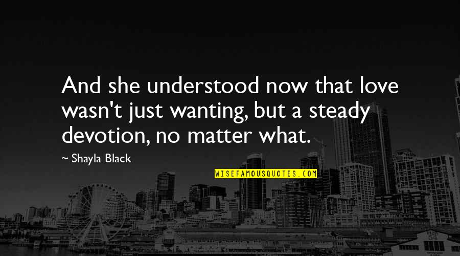 Love Devotion Quotes By Shayla Black: And she understood now that love wasn't just