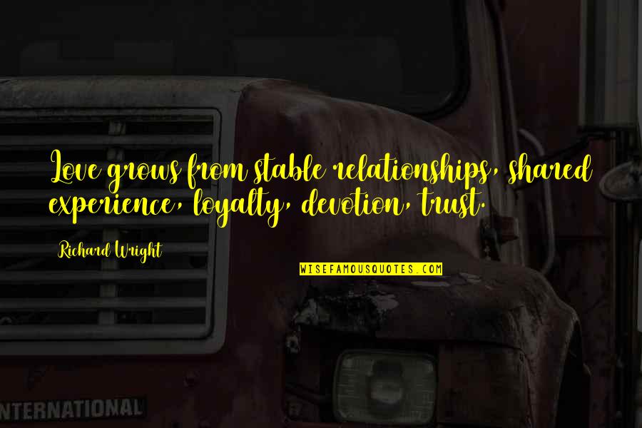 Love Devotion Trust Quotes By Richard Wright: Love grows from stable relationships, shared experience, loyalty,
