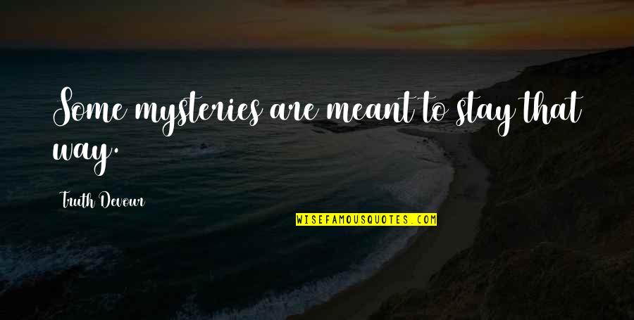 Love Devour Quotes By Truth Devour: Some mysteries are meant to stay that way. Love Devour Quotes By Truth Devour: Some mysteries are meant to stay that way.