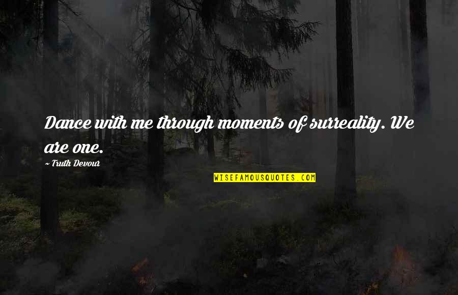 Love Devour Quotes By Truth Devour: Dance with me through moments of surreality. We Love Devour Quotes By Truth Devour: Dance with me through moments of surreality. We