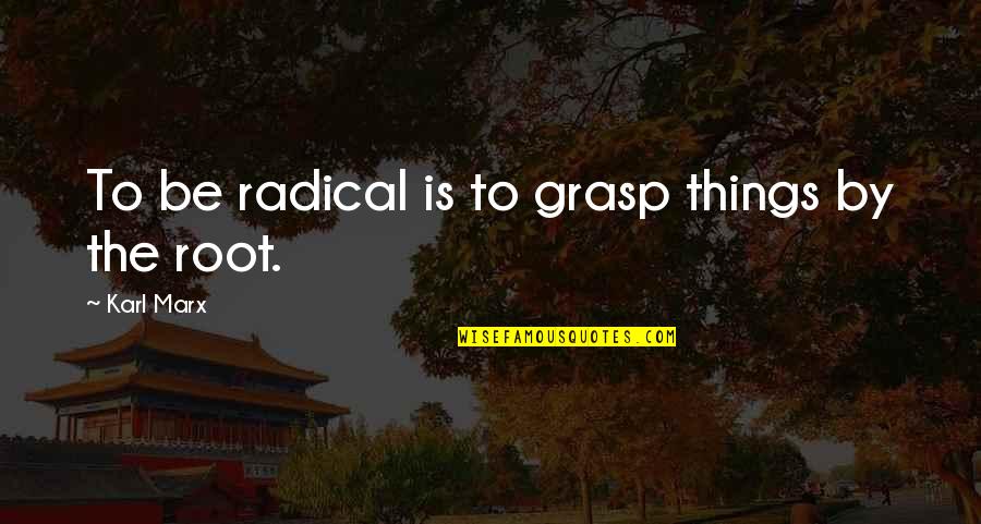 Love Dialog Quotes By Karl Marx: To be radical is to grasp things by