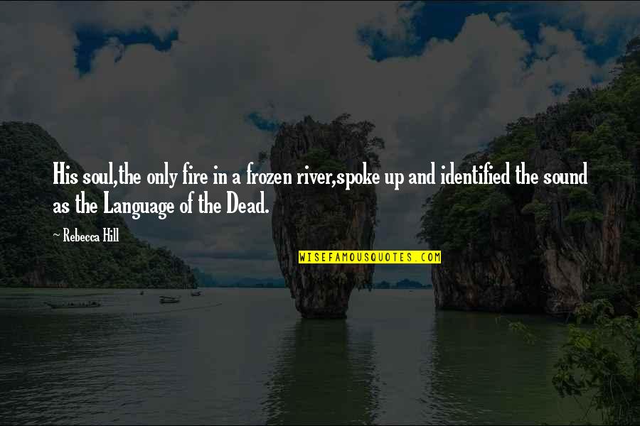 Love Dialog Quotes By Rebecca Hill: His soul,the only fire in a frozen river,spoke Love Dialog Quotes By Rebecca Hill: His soul,the only fire in a frozen river,spoke
