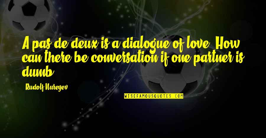 Love Dialogue Quotes By Rudolf Nureyev: A pas de deux is a dialogue of