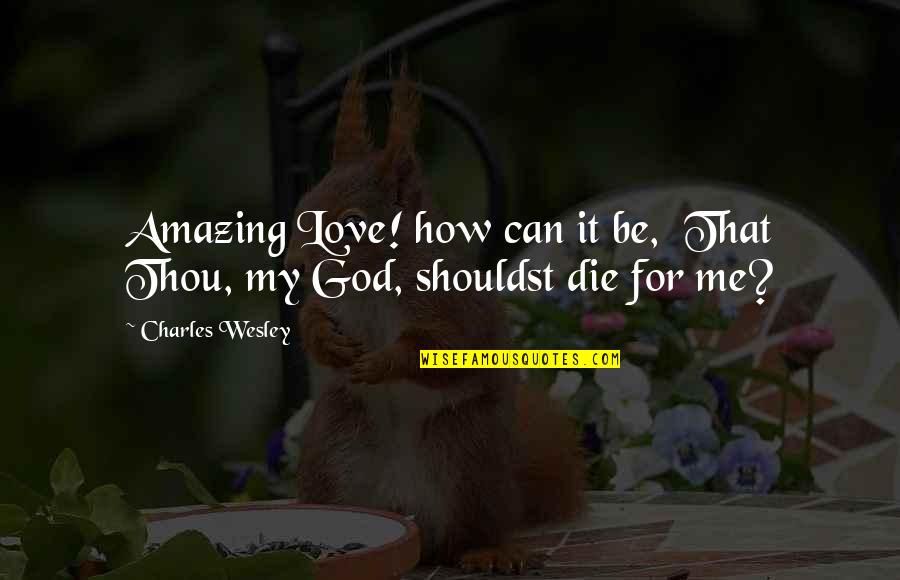 Love Dies Quotes By Charles Wesley: Amazing Love! how can it be, That Thou,