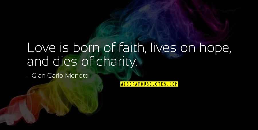 Love Dies Quotes By Gian Carlo Menotti: Love is born of faith, lives on hope,
