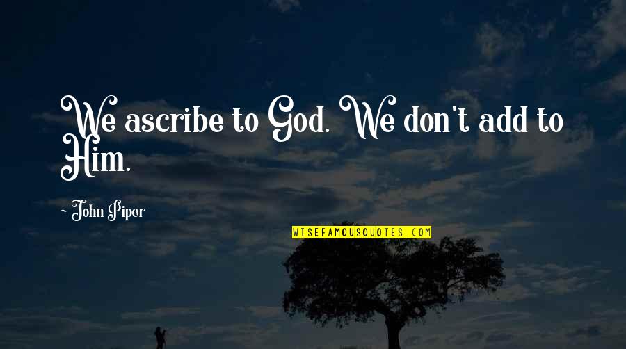 Love Difficult Times Quotes By John Piper: We ascribe to God. We don't add to