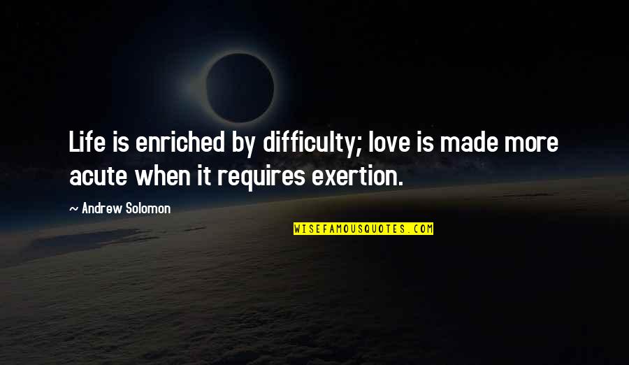 Love Difficulty Quotes By Andrew Solomon: Life is enriched by difficulty; love is made