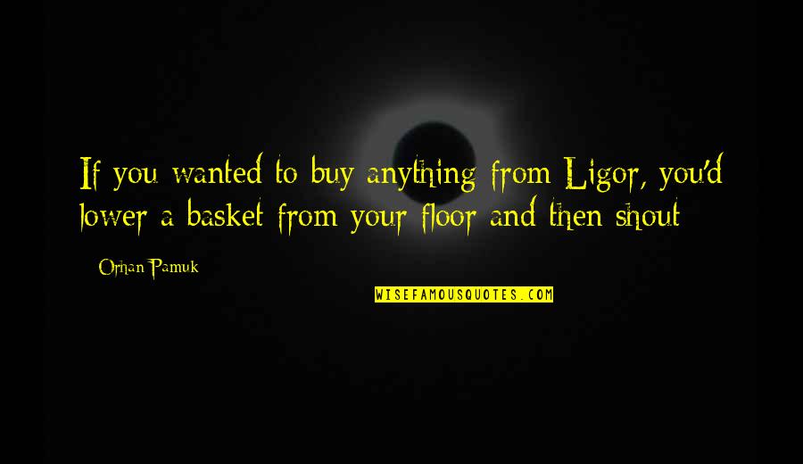 Love Difficulty Quotes By Orhan Pamuk: If you wanted to buy anything from Ligor,