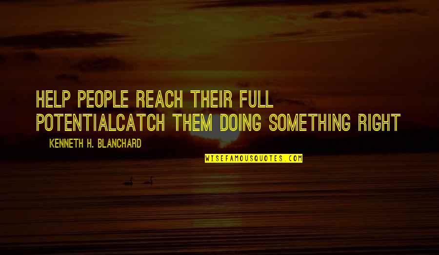Love Dignity Respect Quotes By Kenneth H. Blanchard: Help People Reach Their Full PotentialCatch Them Doing