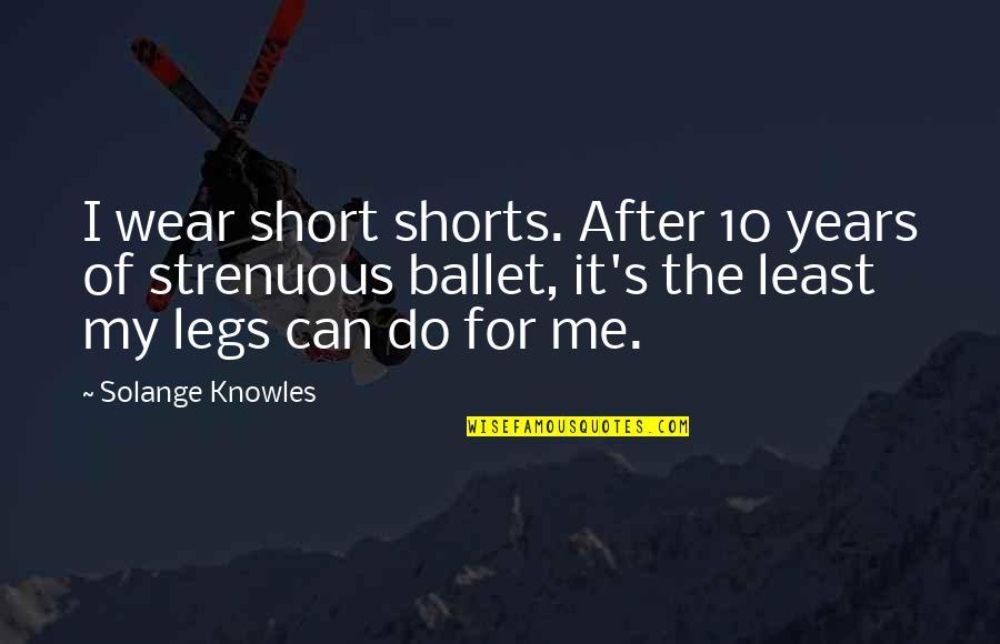Love Diploma Quotes By Solange Knowles: I wear short shorts. After 10 years of