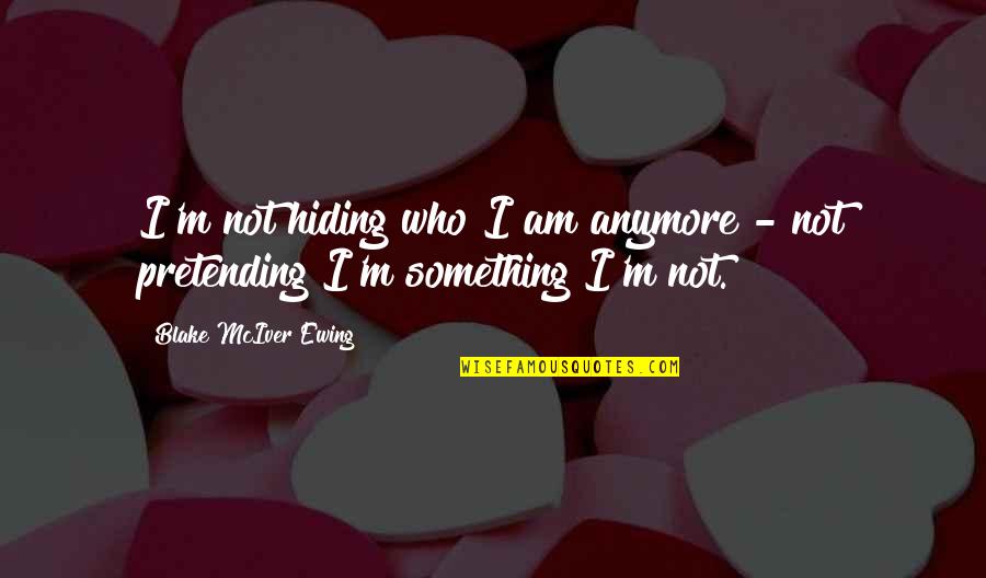 Love Disappears Quotes By Blake McIver Ewing: I'm not hiding who I am anymore -