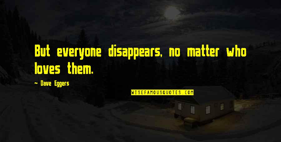 Love Disappears Quotes By Dave Eggers: But everyone disappears, no matter who loves them.