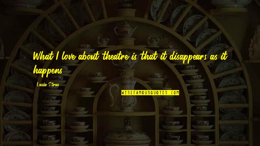 Love Disappears Quotes By Lusia Strus: What I love about theatre is that it