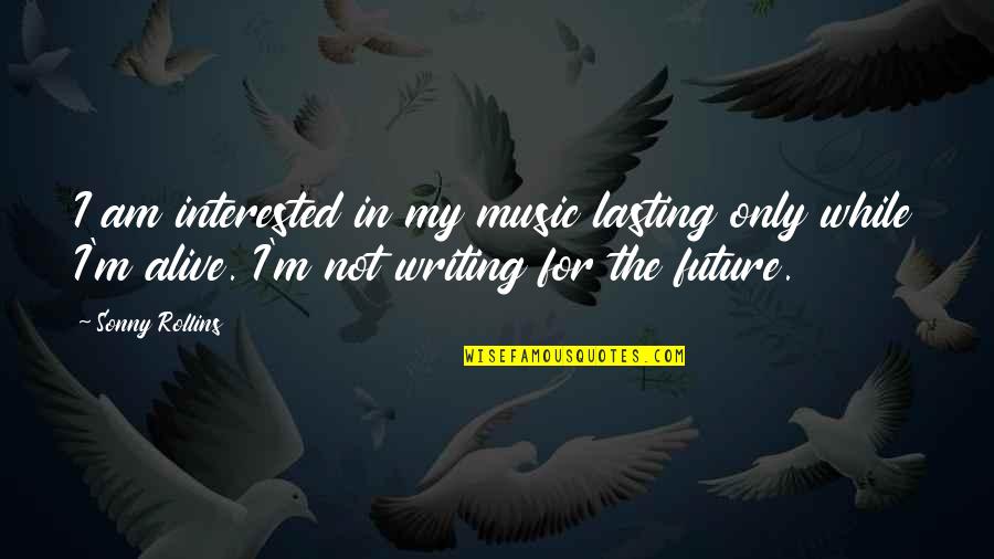 Love Disappears Quotes By Sonny Rollins: I am interested in my music lasting only