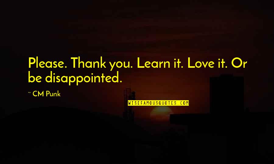 Love Disappointed Quotes By CM Punk: Please. Thank you. Learn it. Love it. Or