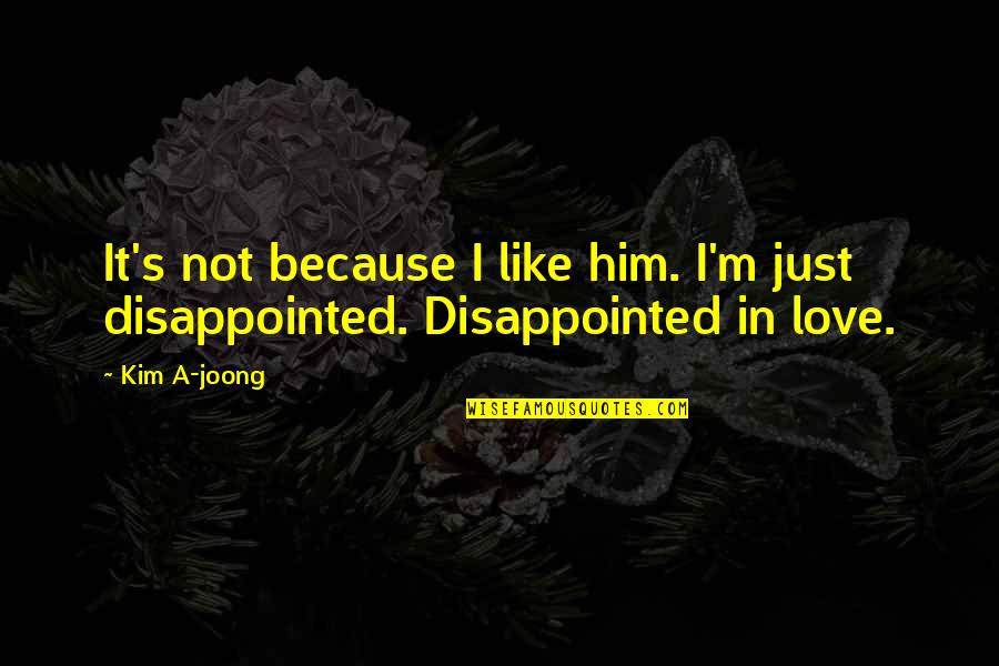 Love Disappointed Quotes By Kim A-joong: It's not because I like him. I'm just