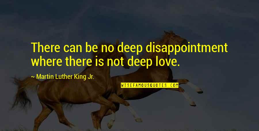 Love Disappointment Quotes By Martin Luther King Jr.: There can be no deep disappointment where there