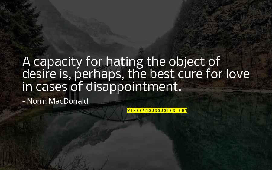Love Disappointment Quotes By Norm MacDonald: A capacity for hating the object of desire