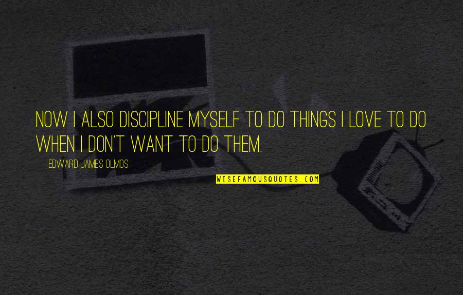 Love Discipline Quotes By Edward James Olmos: Now I also discipline myself to do things