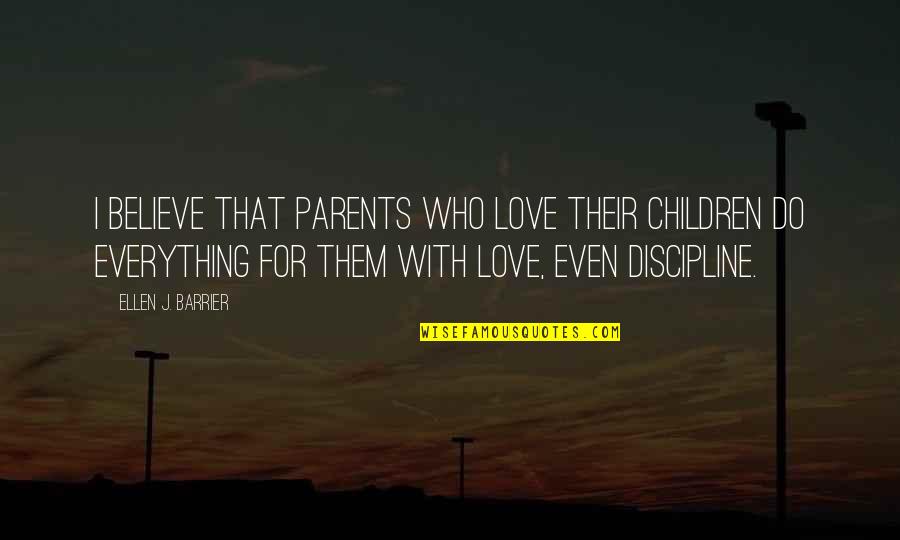 Love Discipline Quotes By Ellen J. Barrier: I believe that parents who love their children