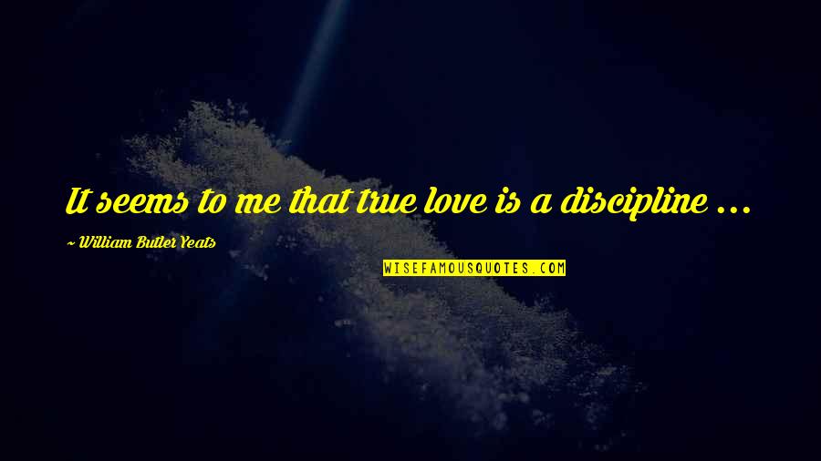Love Discipline Quotes By William Butler Yeats: It seems to me that true love is