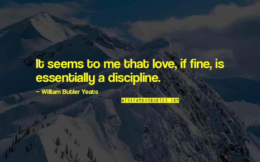 Love Discipline Quotes By William Butler Yeats: It seems to me that love, if fine,