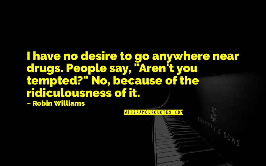 Love Disputes Quotes By Robin Williams: I have no desire to go anywhere near