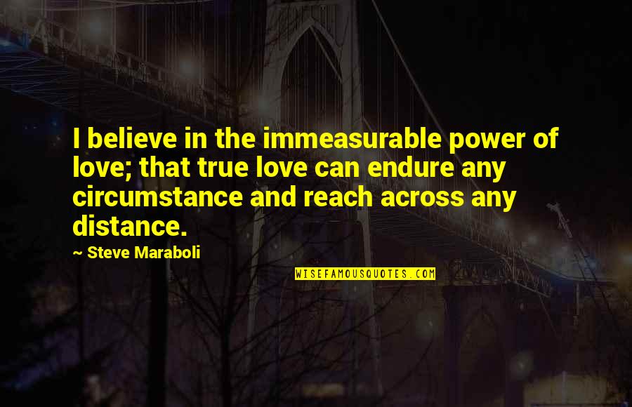 Love Distance Quotes By Steve Maraboli: I believe in the immeasurable power of love;