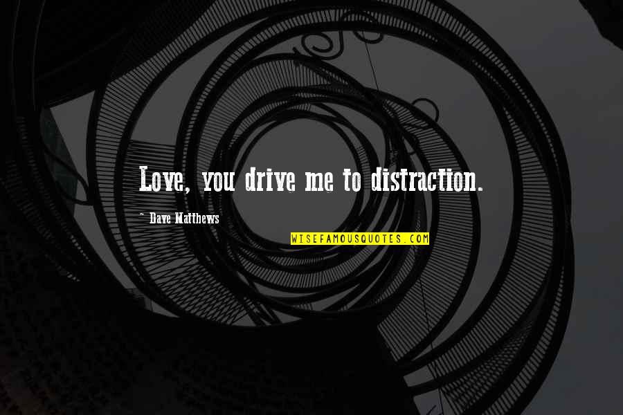 Love Distraction Quotes By Dave Matthews: Love, you drive me to distraction.