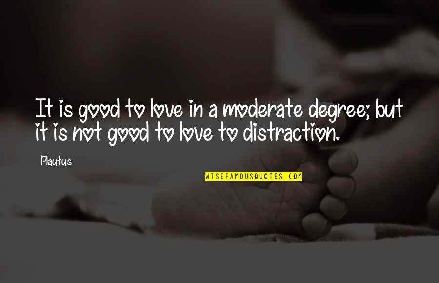 Love Distraction Quotes By Plautus: It is good to love in a moderate