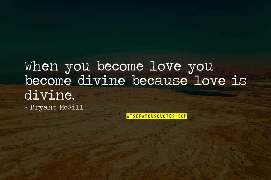 Love Divinity Quotes By Bryant McGill: When you become love you become divine because Love Divinity Quotes By Bryant McGill: When you become love you become divine because