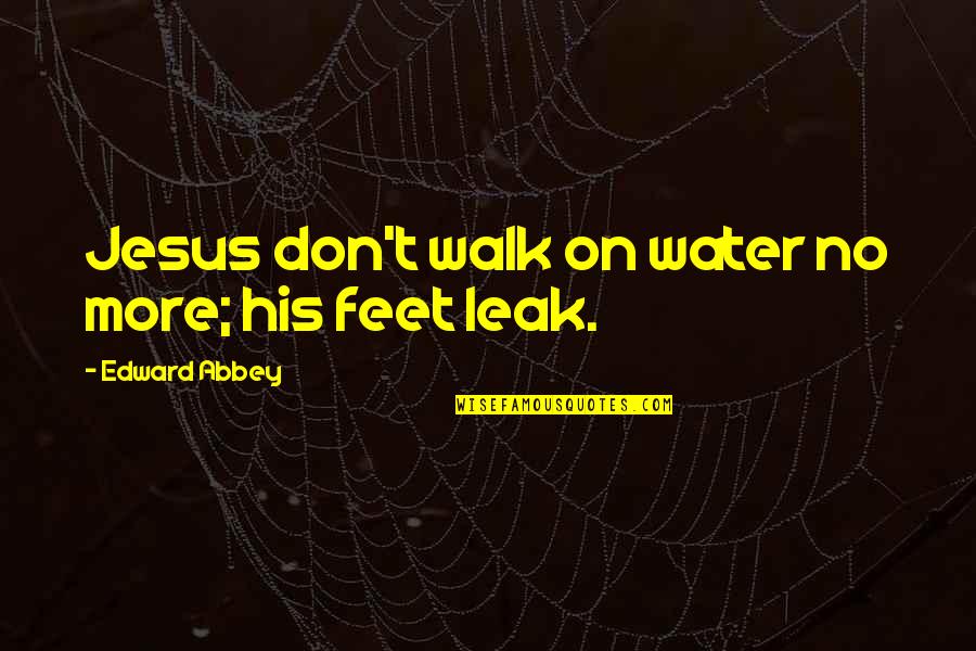 Love Does Bob Goff Quotes By Edward Abbey: Jesus don't walk on water no more; his