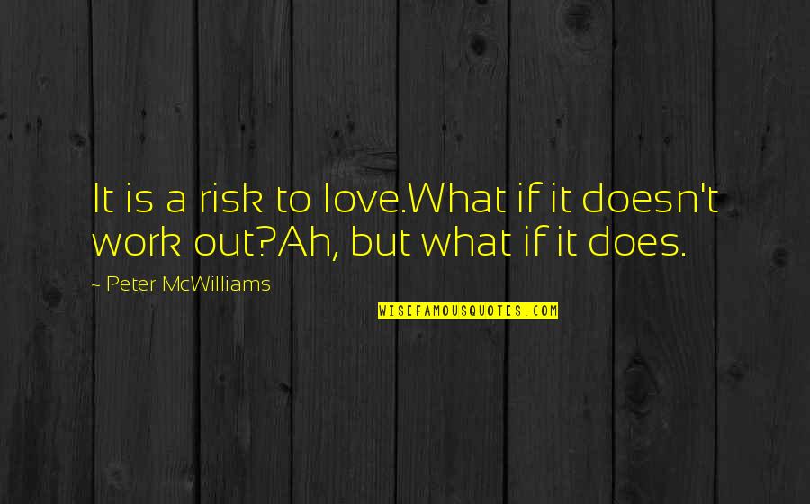 Love Does Not Work Out Quotes By Peter McWilliams: It is a risk to love.What if it